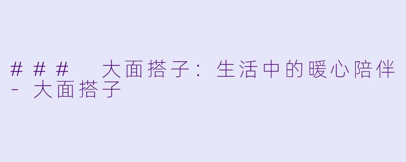 ### 大面搭子:生活中的暖心陪伴