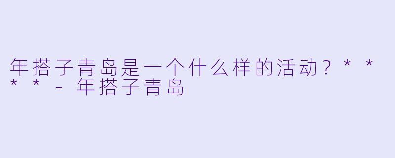 年搭子青岛是一个什么样的活动?****