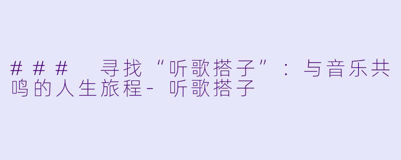 ### 寻找“听歌搭子”：与音乐共鸣的人生旅程-听歌搭子