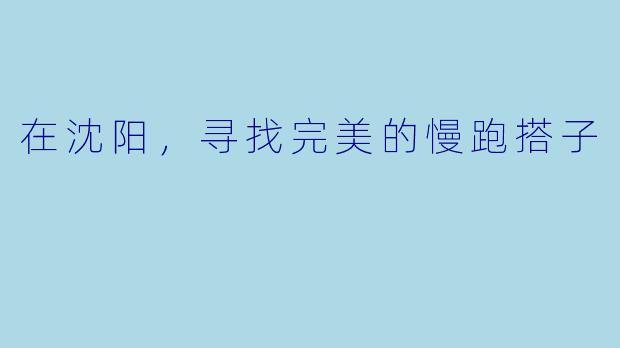 在沈阳，寻找完美的慢跑搭子
