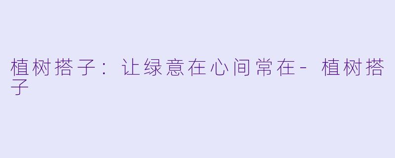 植树搭子：让绿意在心间常在-植树搭子
