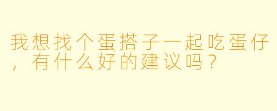 我想找个蛋搭子一起吃蛋仔，有什么好的建议吗？  