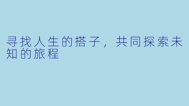 寻找人生的搭子,共同探索未知的旅程