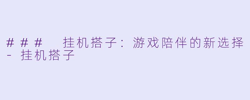 ### 挂机搭子:游戏陪伴的新选择