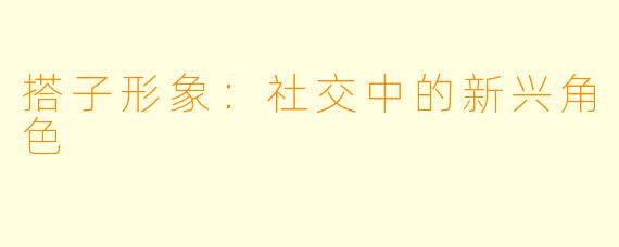 搭子形象：社交中的新兴角色