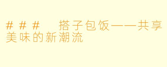 ### 搭子包饭——共享美味的新潮流