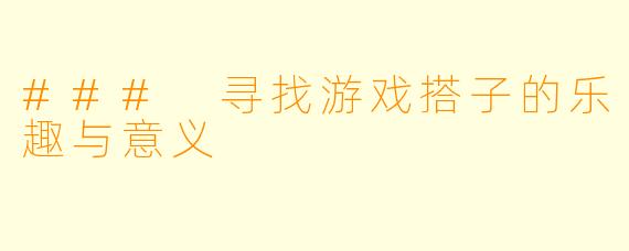 ### 寻找游戏搭子的乐趣与意义