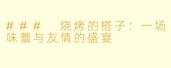### 烧烤的搭子：一场味蕾与友情的盛宴