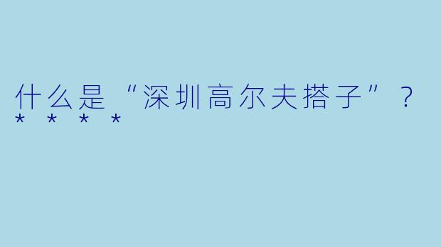 什么是“深圳高尔夫搭子”?****
