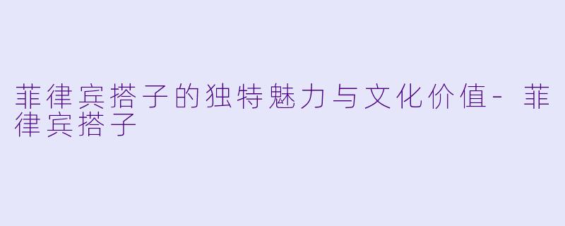 菲律宾搭子的独特魅力与文化价值-菲律宾搭子