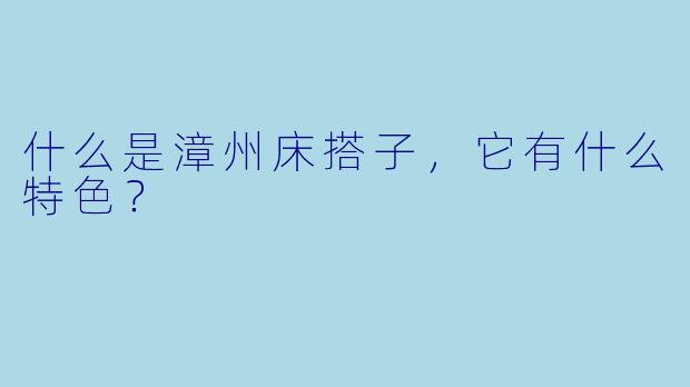 什么是漳州床搭子,它有什么特色?