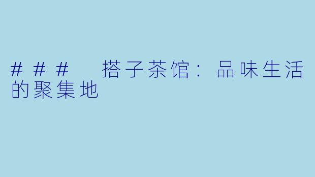### 搭子茶馆：品味生活的聚集地