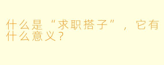 什么是“求职搭子”,它有什么意义?