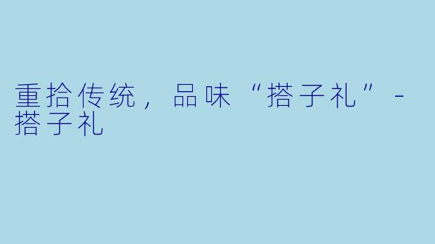 重拾传统,品味“搭子礼”