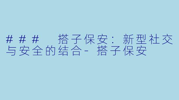 ### 搭子保安：新型社交与安全的结合-搭子保安