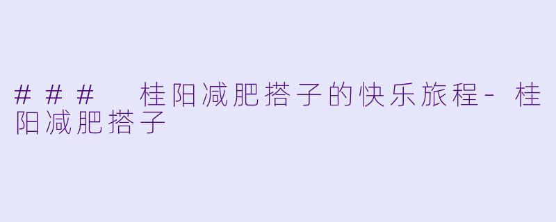 ### 桂阳减肥搭子的快乐旅程-桂阳减肥搭子