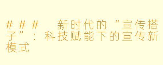 ### 新时代的“宣传搭子”:科技赋能下的宣传新模式