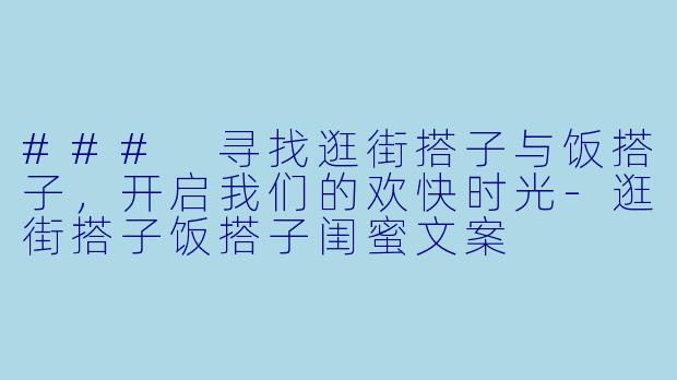 ### 寻找逛街搭子与饭搭子，开启我们的欢快时光-逛街搭子饭搭子闺蜜文案