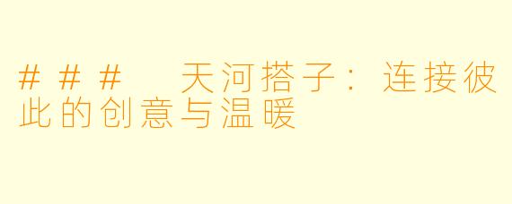 ### 天河搭子：连接彼此的创意与温暖
