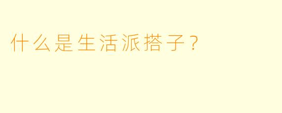 什么是生活派搭子？  