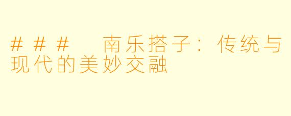 ### 南乐搭子：传统与现代的美妙交融