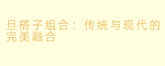 旦搭子组合：传统与现代的完美融合