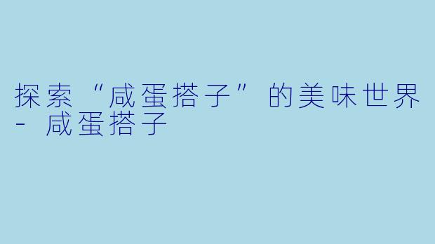 探索“咸蛋搭子”的美味世界