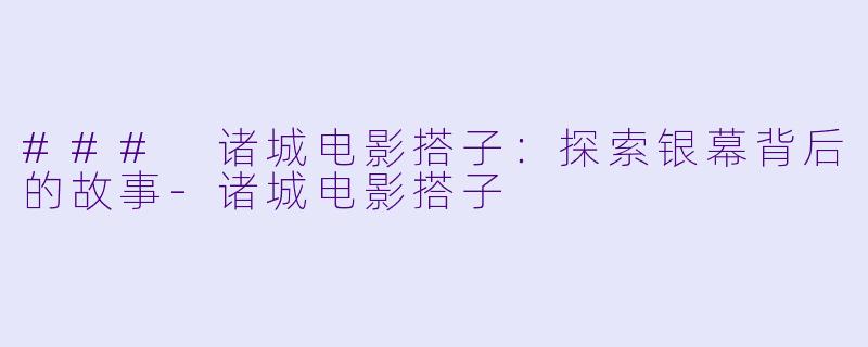 ### 诸城电影搭子:探索银幕背后的故事