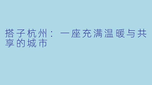 搭子杭州：一座充满温暖与共享的城市