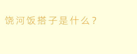 饶河饭搭子是什么？  