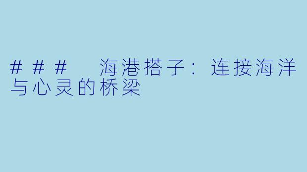 ### 海港搭子：连接海洋与心灵的桥梁