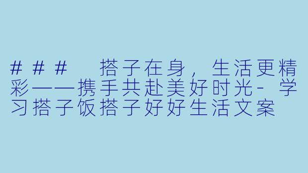 ### 搭子在身，生活更精彩——携手共赴美好时光-学习搭子饭搭子好好生活文案