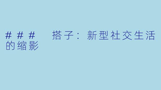 ### 搭子：新型社交生活的缩影