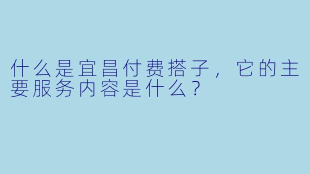 什么是宜昌付费搭子,它的主要服务内容是什么?