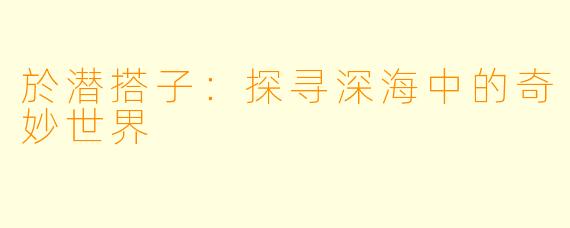 於潜搭子:探寻深海中的奇妙世界