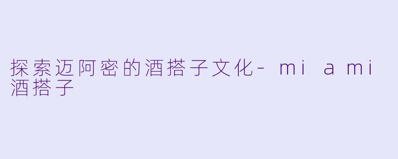探索迈阿密的酒搭子文化-miami酒搭子