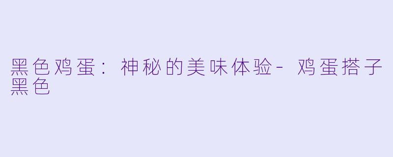 黑色鸡蛋：神秘的美味体验-鸡蛋搭子黑色
