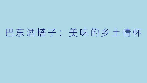 巴东酒搭子：美味的乡土情怀