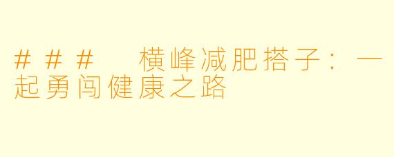 ### 横峰减肥搭子：一起勇闯健康之路