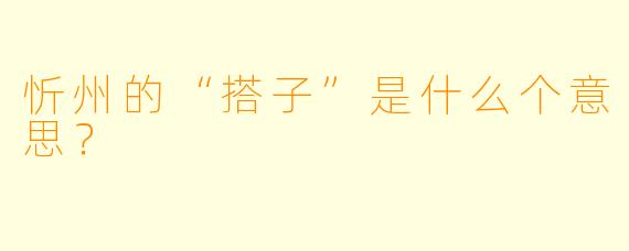 忻州的“搭子”是什么个意思？