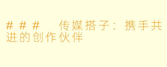 ### 传媒搭子：携手共进的创作伙伴