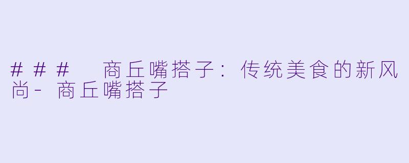 ### 商丘嘴搭子：传统美食的新风尚-商丘嘴搭子