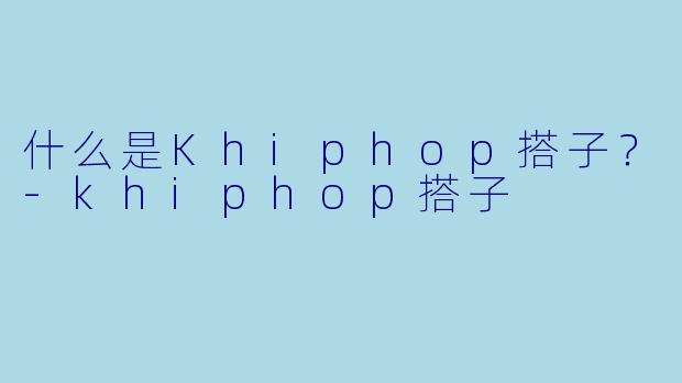 什么是Khiphop搭子?