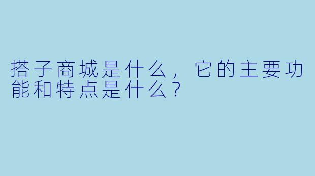 搭子商城是什么,它的主要功能和特点是什么?