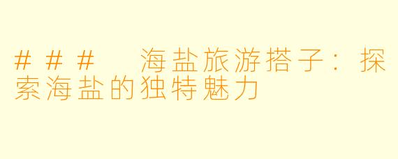 ### 海盐旅游搭子：探索海盐的独特魅力