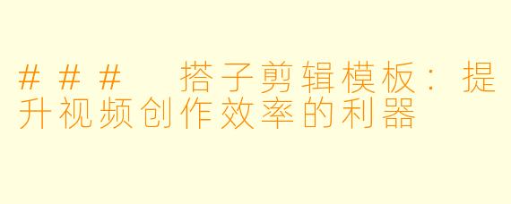 ### 搭子剪辑模板:提升视频创作效率的利器
