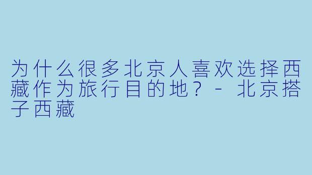 为什么很多北京人喜欢选择西藏作为旅行目的地？