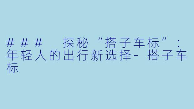 ### 探秘“搭子车标”：年轻人的出行新选择-搭子车标