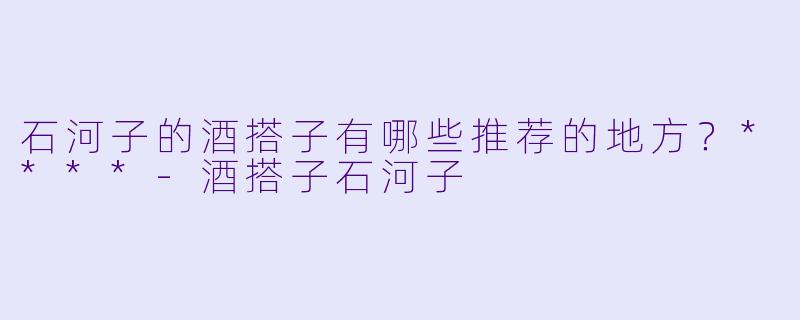 石河子的酒搭子有哪些推荐的地方？****