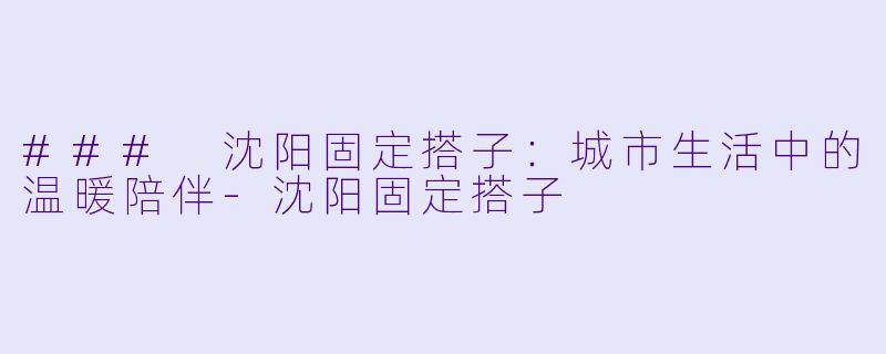 ### 沈阳固定搭子:城市生活中的温暖陪伴